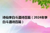 诗仙李白斗酒诗百篇（2024年李白斗酒诗百篇）