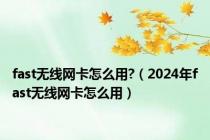 fast无线网卡怎么用?（2024年fast无线网卡怎么用）