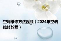 空调维修方法视频（2024年空调维修教程）