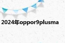 2024年oppor9plusma