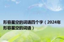 形容星空的词语四个字（2024年形容星空的词语）