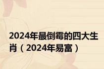 2024年最倒霉的四大生肖（2024年易富）