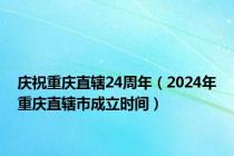 庆祝重庆直辖24周年（2024年重庆直辖市成立时间）