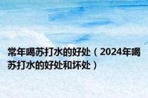 常年喝苏打水的好处（2024年喝苏打水的好处和坏处）