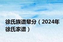 徐氏族谱辈分（2024年徐氏家谱）