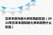 五羊本田与新大洲本田的区别（2024年五羊本田和新大洲本田有什么区别）