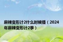 麻辣变形计2什么时候播（2024年麻辣变形计2季）