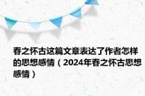 春之怀古这篇文章表达了作者怎样的思想感情（2024年春之怀古思想感情）