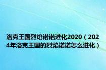 洛克王国烈焰诺诺进化2020（2024年洛克王国的烈焰诺诺怎么进化）