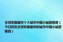 全球发展最快十大城市中国小城居榜首（今日时讯全球发展最快的城市中国小城居榜首）