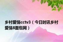 乡村爱情cctv3（今日时讯乡村爱情8面包网）