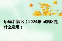 lpl第四赛区（2024年lpl赛区是什么意思）