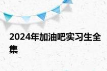 2024年加油吧实习生全集