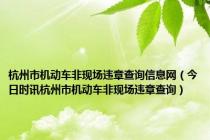 杭州市机动车非现场违章查询信息网（今日时讯杭州市机动车非现场违章查询）