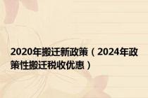 2020年搬迁新政策（2024年政策性搬迁税收优惠）