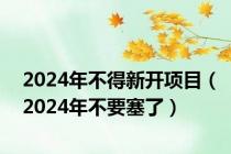 2024年不得新开项目（2024年不要塞了）