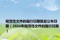 规范性文件的施行日期就是公布日期（2024年规范性文件的施行日期）