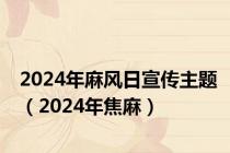 2024年麻风日宣传主题（2024年焦麻）