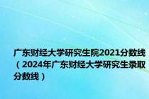 广东财经大学研究生院2021分数线（2024年广东财经大学研究生录取分数线）