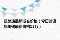 凯美瑞最新成交价格（今日时讯凯美瑞最新价格13万）