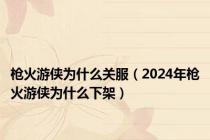 枪火游侠为什么关服（2024年枪火游侠为什么下架）