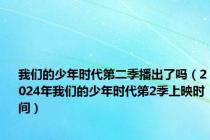 我们的少年时代第二季播出了吗（2024年我们的少年时代第2季上映时间）