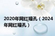 2020年网红瞳孔（2024年网红瞳孔）