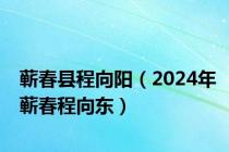 蕲春县程向阳（2024年蕲春程向东）