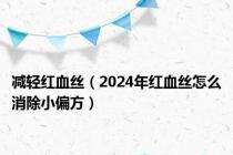 减轻红血丝（2024年红血丝怎么消除小偏方）