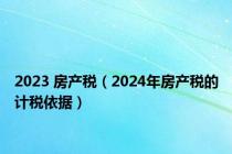 2023 房产税（2024年房产税的计税依据）