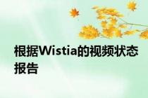 根据Wistia的视频状态报告