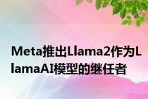 Meta推出Llama2作为LlamaAI模型的继任者