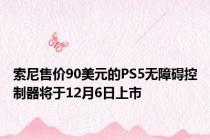 索尼售价90美元的PS5无障碍控制器将于12月6日上市