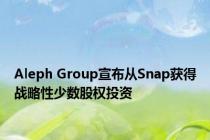 Aleph Group宣布从Snap获得战略性少数股权投资