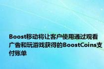 Boost移动将让客户使用通过观看广告和玩游戏获得的BoostCoins支付账单