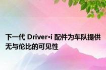 下一代 Driver•i 配件为车队提供无与伦比的可见性