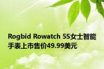 Rogbid Rowatch 5S女士智能手表上市售价49.99美元