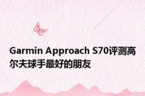 Garmin Approach S70评测高尔夫球手最好的朋友