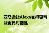 亚马逊让Alexa变得更智能更具对话性