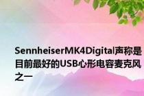 SennheiserMK4Digital声称是目前最好的USB心形电容麦克风之一