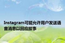 Instagram可能允许用户发送语音消息以回应故事