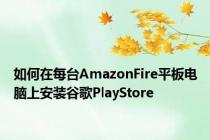 如何在每台AmazonFire平板电脑上安装谷歌PlayStore