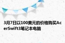 3月7日以100美元的价格购买AcerSwift3笔记本电脑