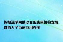 据报道苹果的混合现实耳机将支持数百万个当前应用程序