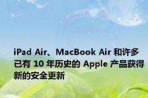 iPad Air、MacBook Air 和许多已有 10 年历史的 Apple 产品获得新的安全更新