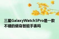 三星GalaxyWatch5Pro是一款不错的健身智能手表吗