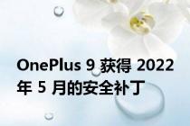 OnePlus 9 获得 2022 年 5 月的安全补丁