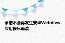 承诺不会再发生安卓WebView应用程序崩溃