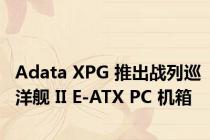 Adata XPG 推出战列巡洋舰 II E-ATX PC 机箱