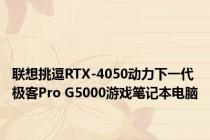 联想挑逗RTX-4050动力下一代极客Pro G5000游戏笔记本电脑